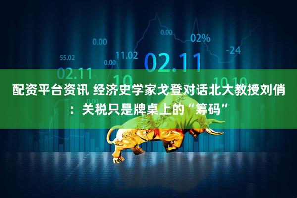 配资平台资讯 经济史学家戈登对话北大教授刘俏：关税只是牌桌上的“筹码”