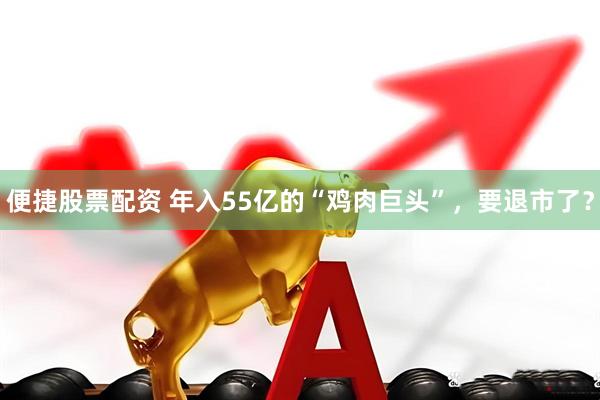 便捷股票配资 年入55亿的“鸡肉巨头”，要退市了？