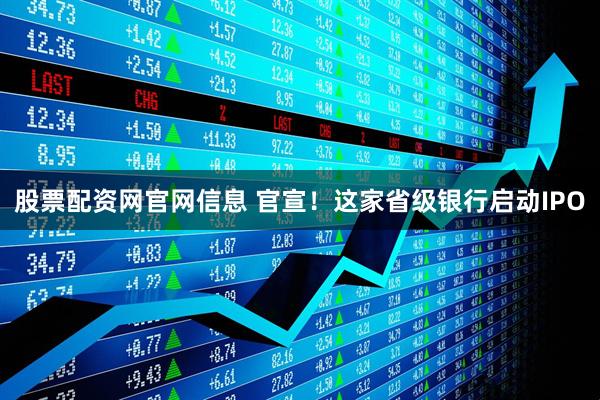 股票配资网官网信息 官宣！这家省级银行启动IPO