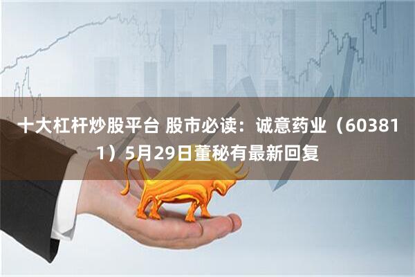 十大杠杆炒股平台 股市必读：诚意药业（603811）5月29日董秘有最新回复