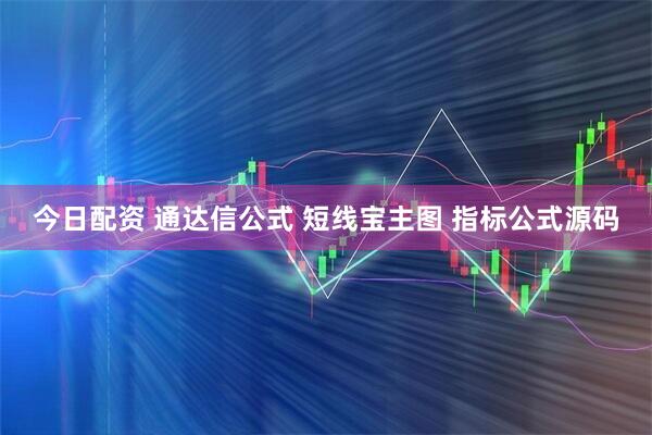 今日配资 通达信公式 短线宝主图 指标公式源码
