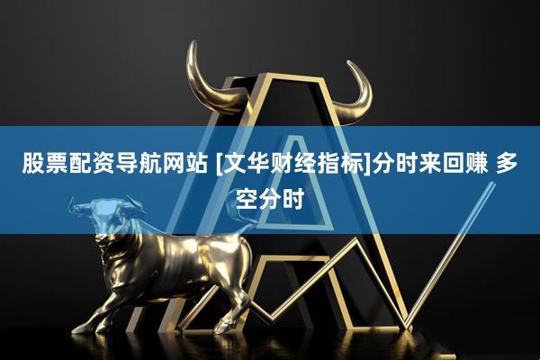 股票配资导航网站 [文华财经指标]分时来回赚 多空分时