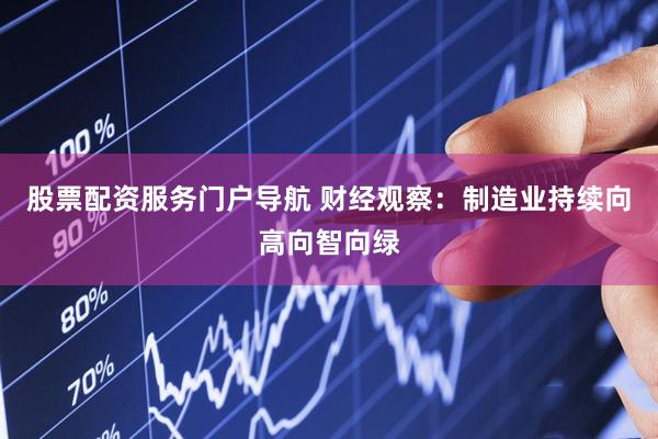 股票配资服务门户导航 财经观察：制造业持续向高向智向绿