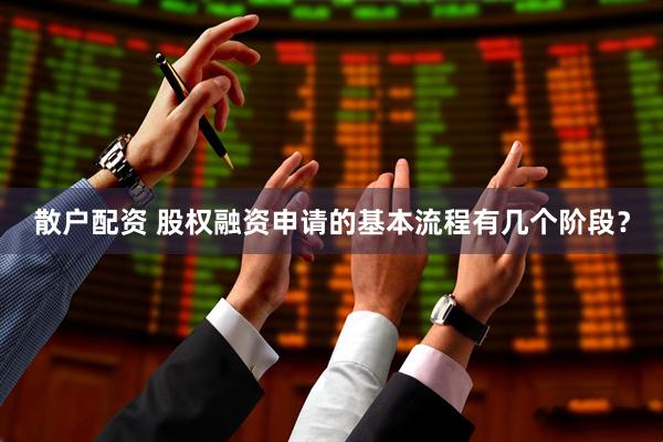 散户配资 股权融资申请的基本流程有几个阶段？