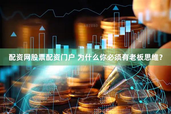 配资网股票配资门户 为什么你必须有老板思维？