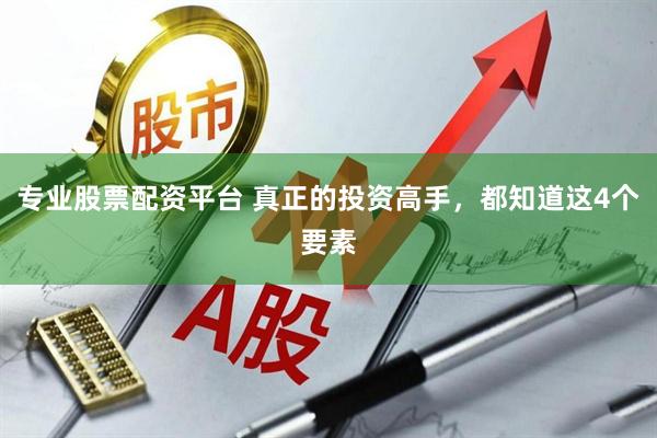 专业股票配资平台 真正的投资高手，都知道这4个要素