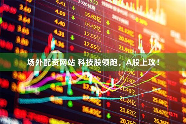 场外配资网站 科技股领跑，A股上攻！